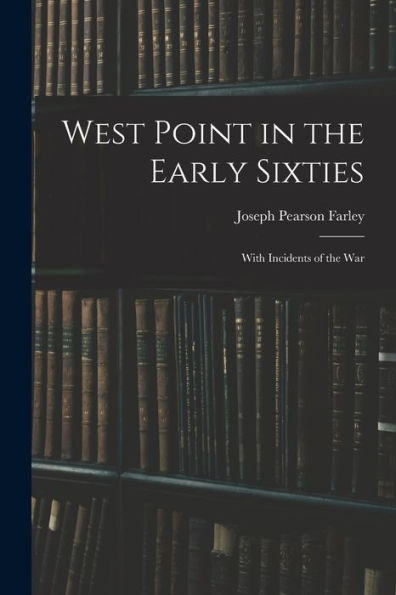 West Point In The Early Sixties: With Incidents Of The War