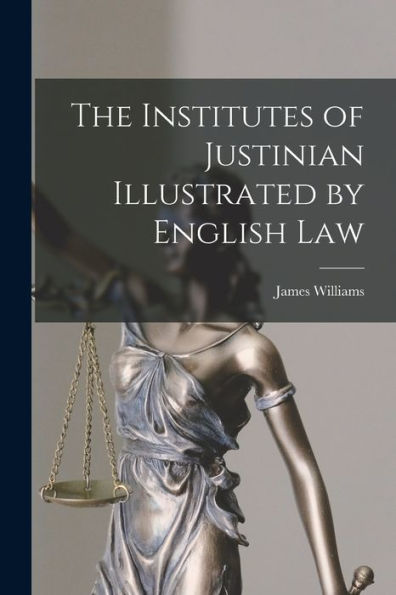 The Institutes Of Justinian Illustrated By English Law