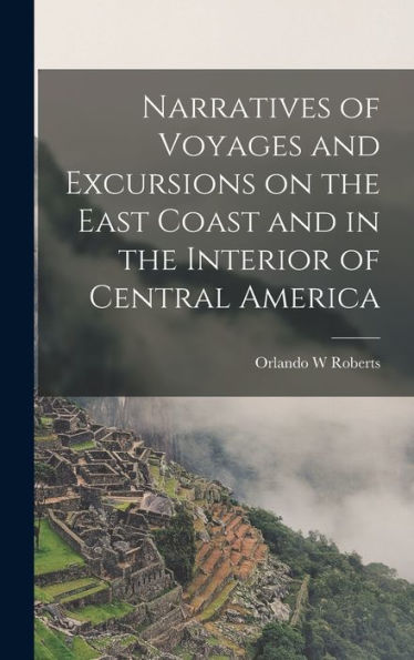Narratives Of Voyages And Excursions On The East Coast And In The Interior Of Central America