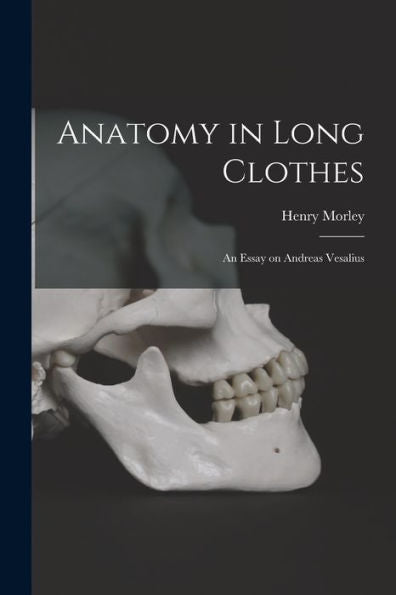 Anatomy In Long Clothes: An Essay On Andreas Vesalius
