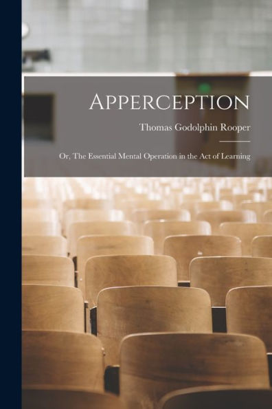 Apperception: Or, The Essential Mental Operation In The Act Of Learning