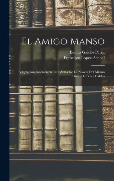 El Amigo Manso: Adaptación Escénica En Tres Actos De La Novela Del Mismo Título De Pérez Galdós (Spanish Edition)
