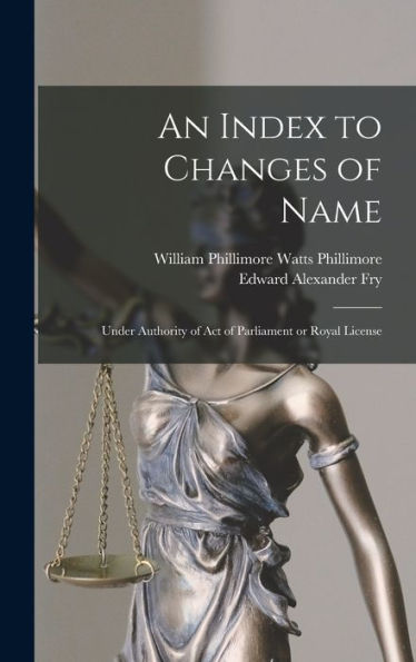An Index To Changes Of Name: Under Authority Of Act Of Parliament Or Royal License