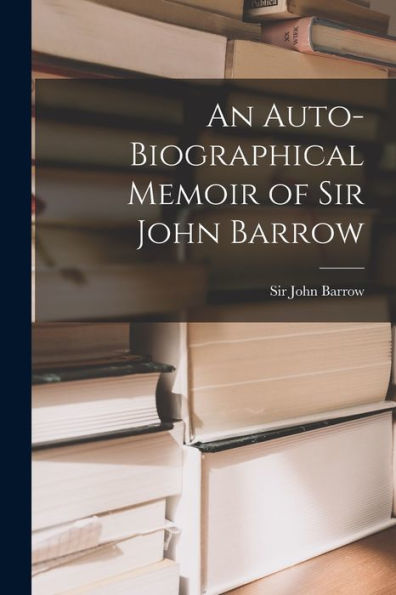 An Auto-Biographical Memoir Of Sir John Barrow