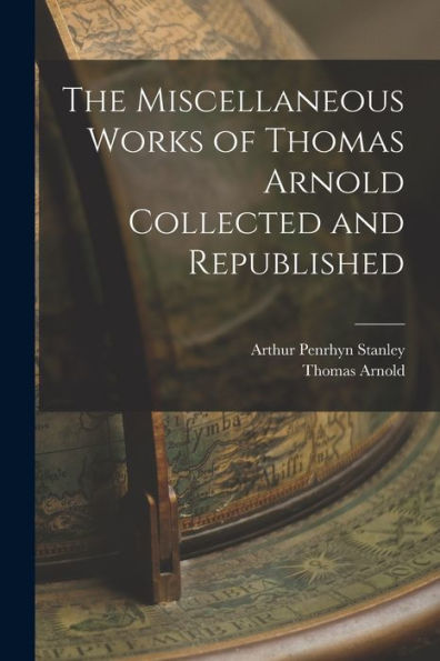 The Miscellaneous Works Of Thomas Arnold Collected And Republished