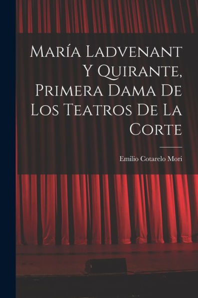 María Ladvenant Y Quirante, Primera Dama De Los Teatros De La Corte (Spanish Edition)