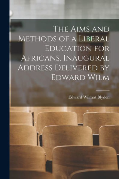 The Aims And Methods Of A Liberal Education For Africans. Inaugural Address Delivered By Edward Wilm