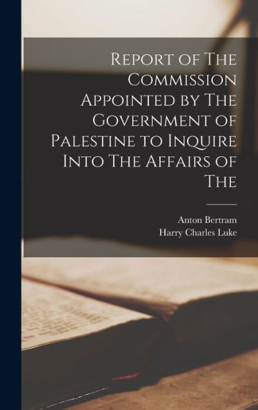 Report Of The Commission Appointed By The Government Of Palestine To Inquire Into The Affairs Of The