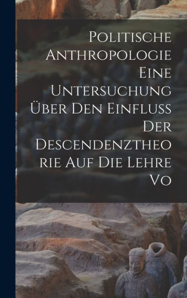 Politische Anthropologie Eine Untersuchung Über Den Einfluss Der Descendenztheorie Auf Die Lehre Vo (German Edition)
