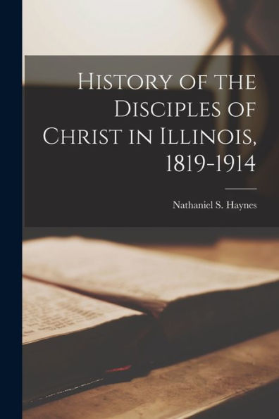 History Of The Disciples Of Christ In Illinois, 1819-1914
