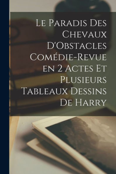Le Paradis Des Chevaux D'Obstacles Comédie-Revue En 2 Actes Et Plusieurs Tableaux Dessins De Harry (French Edition)