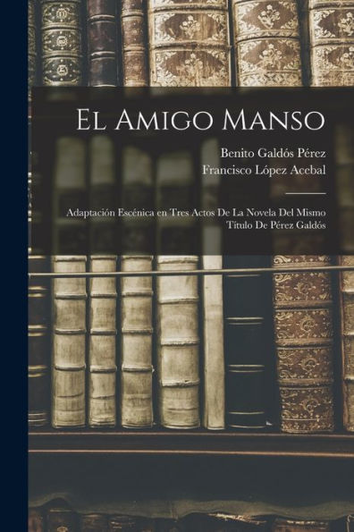 El Amigo Manso: Adaptación Escénica En Tres Actos De La Novela Del Mismo Título De Pérez Galdós (Spanish Edition)