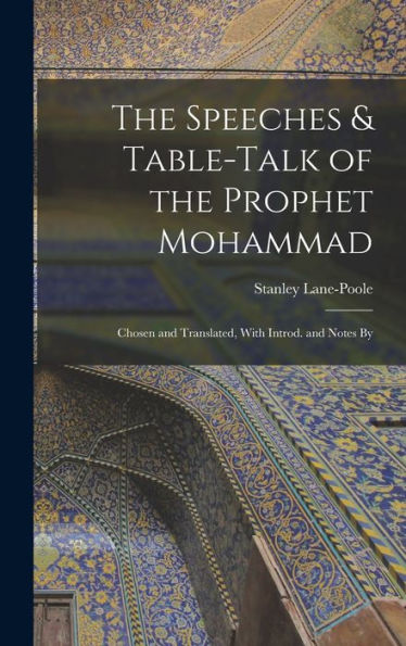 The Speeches & Table-Talk Of The Prophet Mohammad; Chosen And Translated, With Introd. And Notes By