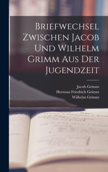 Briefwechsel Zwischen Jacob Und Wilhelm Grimm Aus Der Jugendzeit (German Edition)