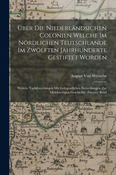 Über Die Niederländsichen Colonien Welche Im Nördlichen Teutschlande Im Zwölften Jahrhunderte Gestiftet Worden: Weitere Nachforschungen Mit ... Geschichte. Zweyter Band (German Edition)