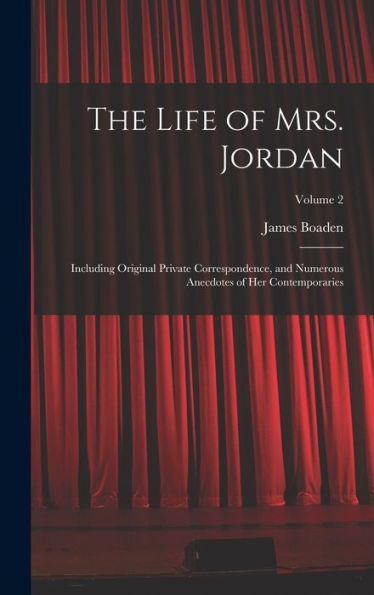 The Life Of Mrs. Jordan: Including Original Private Correspondence, And Numerous Anecdotes Of Her Contemporaries; Volume 2
