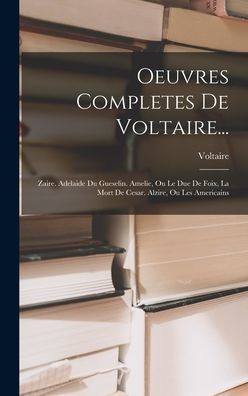 Oeuvres Completes De Voltaire...: Zaire. Adelaide Du Gueselin. Amelie, Ou Le Due De Foix, La Mort De Cesar. Alzire, Ou Les Americains (French Edition)