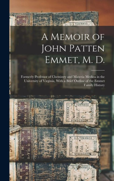 A Memoir Of John Patten Emmet, M. D.: Formerly Professor Of Chemistry And Materia Medica In The University Of Virginia, With A Brief Outline Of The Emmet Family History