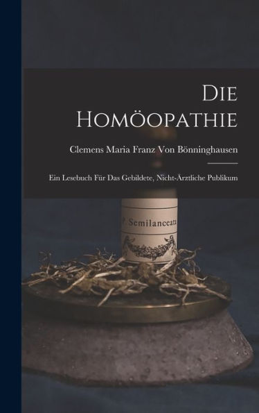 Die Homöopathie: Ein Lesebuch Für Das Gebildete, Nicht-Ärztliche Publikum (German Edition)