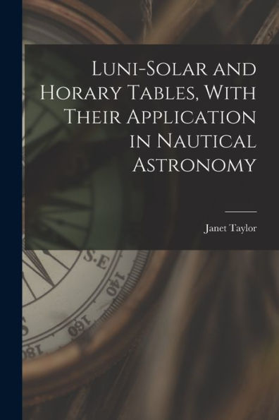 Luni-Solar And Horary Tables, With Their Application In Nautical Astronomy