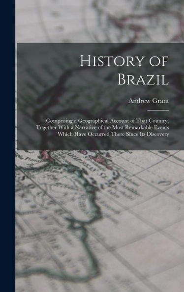 History Of Brazil: Comprising A Geographical Account Of That Country, Together With A Narrative Of The Most Remarkable Events Which Have Occurred There Since Its Discovery