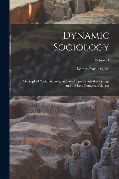 Dynamic Sociology: Or Applied Social Science, As Based Upon Statical Sociology And The Less Complex Sciences; Volume 1