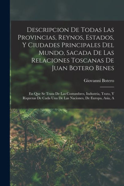 Descripcion De Todas Las Provincias, Reynos, Estados, Y Ciudades Principales Del Mundo, Sacada De Las Relaciones Toscanas De Juan Botero Benes: En Que ... De Europa, Asia, A (Spanish Edition)