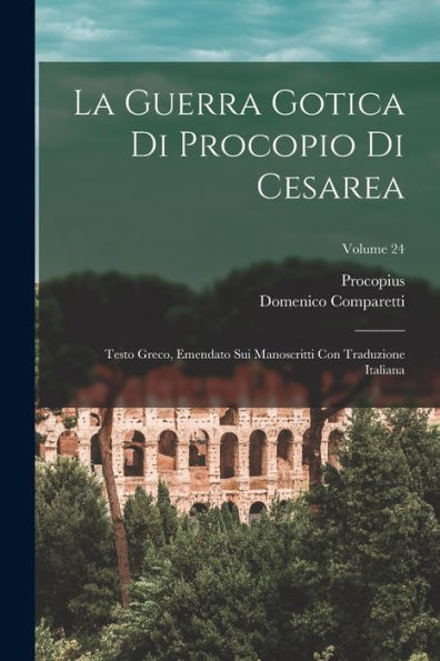 La Guerra Gotica Di Procopio Di Cesarea: Testo Greco, Emendato Sui Manoscritti Con Traduzione Italiana; Volume 24 (Italian Edition)