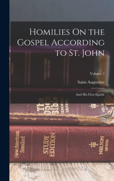 Homilies On The Gospel According To St. John: And His First Epistle; Volume 1