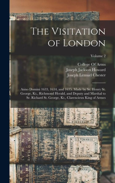 The Visitation Of London: Anno Domini 1633, 1634, And 1635. Made By Sr. Henry St. George, Kt., Richmond Herald, And Deputy And Marshal To Sr. Richard ... Kt., Clarencieux King Of Armes; Volume 2