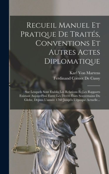 Recueil Manuel Et Pratique De Traités, Conventions Et Autres Actes Diplomatique: Sur Lesquels Sont Etablis Les Relations Et Les Rapports Existant ... Jusqu'A L'Époque Actuelle... (French Edition)