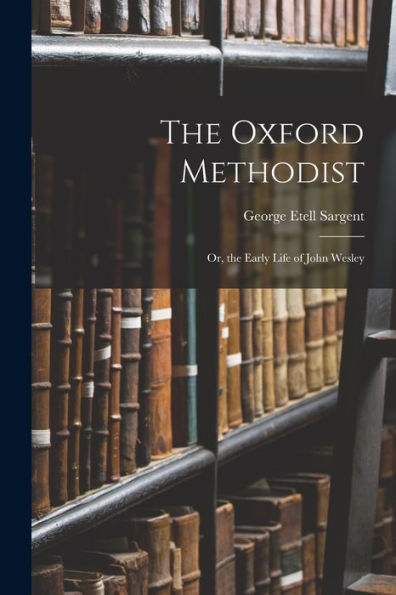 The Oxford Methodist: Or, The Early Life Of John Wesley