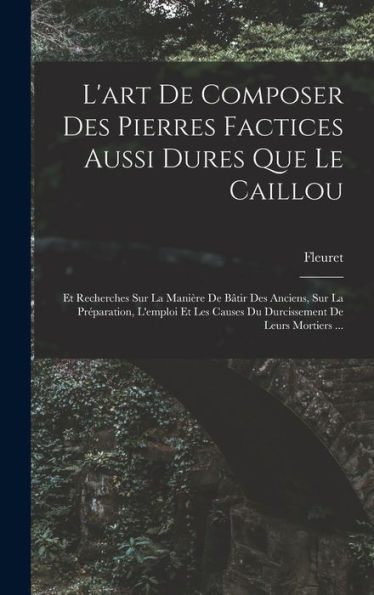 L'Art De Composer Des Pierres Factices Aussi Dures Que Le Caillou: Et Recherches Sur La Manière De Bâtir Des Anciens, Sur La Préparation, L'Emploi Et ... De Leurs Mortiers ... (French Edition)