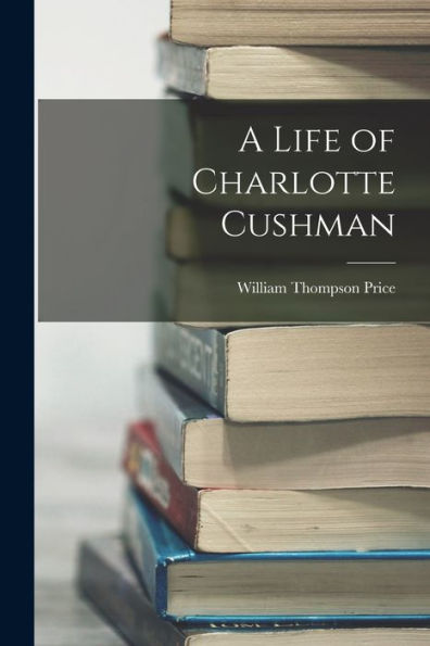 A Life Of Charlotte Cushman