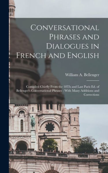 Conversational Phrases And Dialogues In French And English: Compiled Chiefly From The 18Th And Last Paris Ed. Of Bellenger'S Conversational Phrases: With Many Additions And Corrections