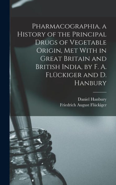 Pharmacographia, A History Of The Principal Drugs Of Vegetable Origin, Met With In Great Britain And British India, By F. A. Flückiger And D. Hanbury