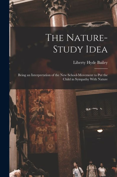 The Nature-Study Idea: Being An Interpretation Of The New School-Movement To Put The Child In Sympathy With Nature