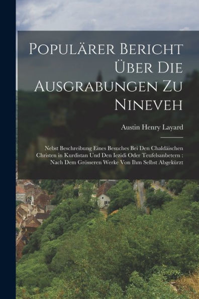 Populärer Bericht Über Die Ausgrabungen Zu Nineveh: Nebst Beschreibung Eines Besuches Bei Den Chaldäischen Christen In Kurdistan Und Den Iezidi Oder ... Von Ihm Selbst Abgekürzt (German Edition)