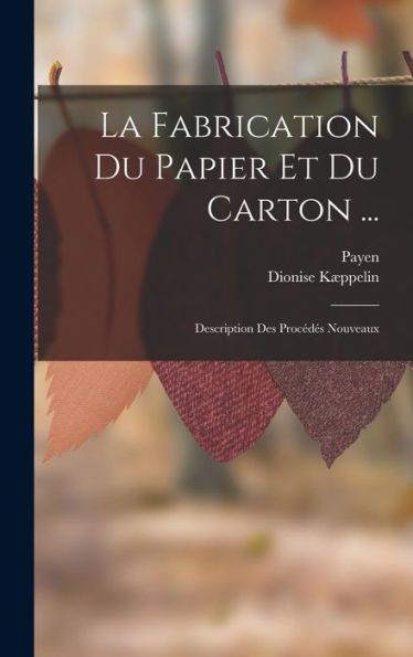 La Fabrication Du Papier Et Du Carton ...: Description Des Procédés Nouveaux (French Edition)