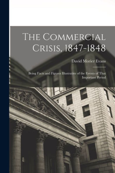 The Commercial Crisis, 1847-1848: Being Facts And Figures Illustrative Of The Events Of That Important Period
