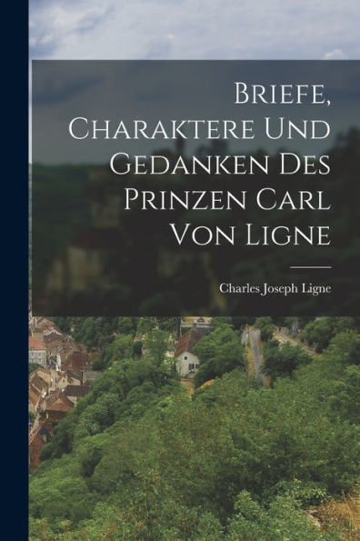 Briefe, Charaktere Und Gedanken Des Prinzen Carl Von Ligne (German Edition)