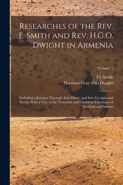 Researches Of The Rev. E. Smith And Rev. H.G.O. Dwight In Armenia: Including A Journey Through Asia Minor, And Into Georgia And Persia, With A Visit ... Christians Of Oormiah And Salmas; Volume 2
