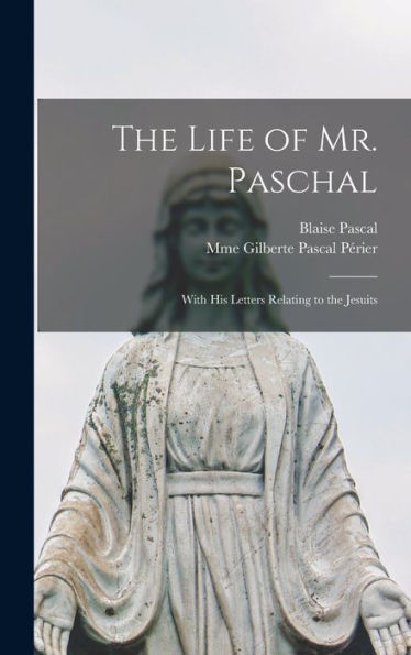The Life Of Mr. Paschal: With His Letters Relating To The Jesuits