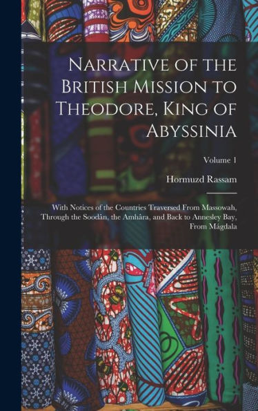 Narrative Of The British Mission To Theodore, King Of Abyssinia: With Notices Of The Countries Traversed From Massowah, Through The Soodân, The Amhâra, And Back To Annesley Bay, From Mágdala; Volume 1