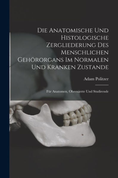 Die Anatomische Und Histologische Zergliederung Des Menschlichen Gehörorgans Im Normalen Und Kranken Zustande: Für Anatomen, Ohrenärzte Und Studirende (German Edition)