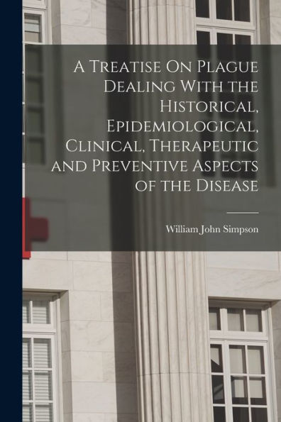 A Treatise On Plague Dealing With The Historical, Epidemiological, Clinical, Therapeutic And Preventive Aspects Of The Disease