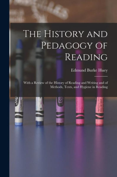 The History And Pedagogy Of Reading: With A Review Of The History Of Reading And Writing And Of Methods, Texts, And Hygiene In Reading