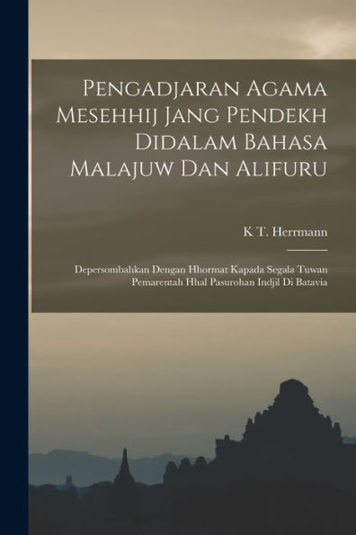 Pengadjaran Agama Mesehhij Jang Pendekh Didalam Bahasa Malajuw Dan Alifuru: Depersombahkan Dengan Hhormat Kapada Segala Tuwan Pemarentah Hhal Pasurohan Indjil Di Batavia (Indonesian Edition)
