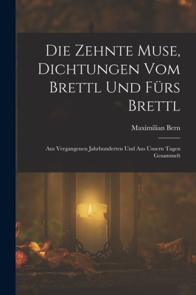 Die Zehnte Muse, Dichtungen Vom Brettl Und Fürs Brettl: Aus Vergangenen Jahrhunderten Und Aus Unsern Tagen Gesammelt (German Edition)