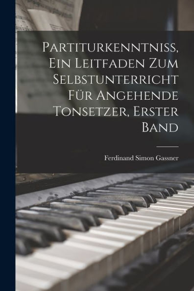 Partiturkenntniss, Ein Leitfaden Zum Selbstunterricht Für Angehende Tonsetzer, Erster Band (German Edition)